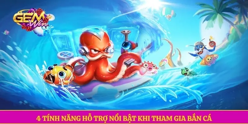 4 tính năng hỗ trợ nổi bật khi tham gia bắn cá 