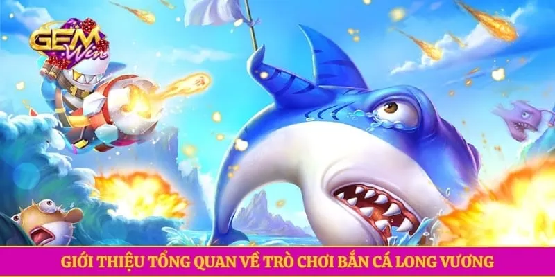 Giới thiệu tổng quan về trò chơi bắn cá long vương 
