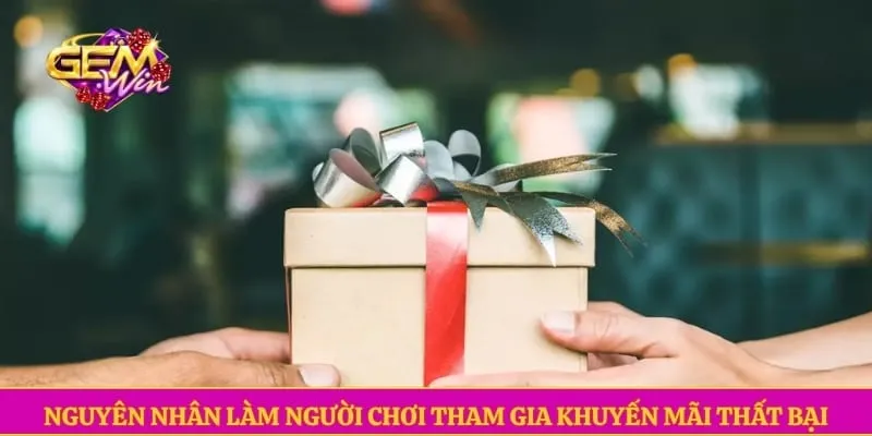 Khuyến mãi GEMWIN Nguyên nhân làm người chơi tham gia khuyến mãi thất bại