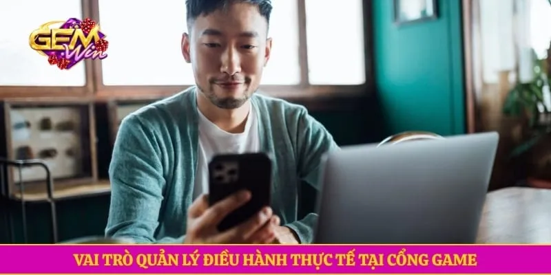 Vai trò quản lý điều hành thực tế tại cổng game
